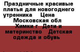 Праздничные красивые платья для новогоднего утренника  › Цена ­ 2 500 - Московская обл., Химки г. Дети и материнство » Детская одежда и обувь   